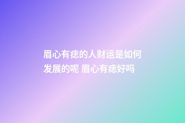 眉心有痣的人财运是如何发展的呢 眉心有痣好吗